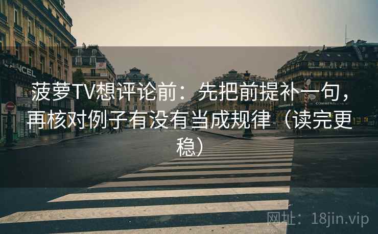 菠萝TV想评论前：先把前提补一句，再核对例子有没有当成规律（读完更稳）  第1张
