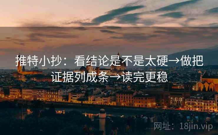 推特小抄：看结论是不是太硬→做把证据列成条→读完更稳  第1张