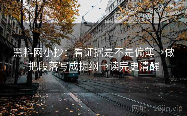 黑料网小抄：看证据是不是偏薄→做把段落写成提纲→读完更清醒  第2张