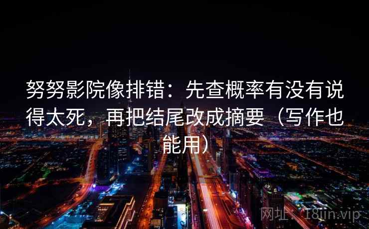 努努影院像排错：先查概率有没有说得太死，再把结尾改成摘要（写作也能用）  第1张