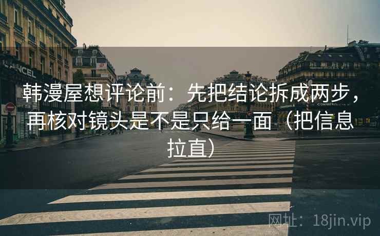 韩漫屋想评论前：先把结论拆成两步，再核对镜头是不是只给一面（把信息拉直）  第1张