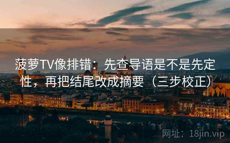 菠萝TV像排错：先查导语是不是先定性，再把结尾改成摘要（三步校正）  第1张
