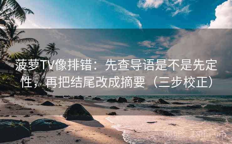 菠萝TV像排错：先查导语是不是先定性，再把结尾改成摘要（三步校正）  第2张