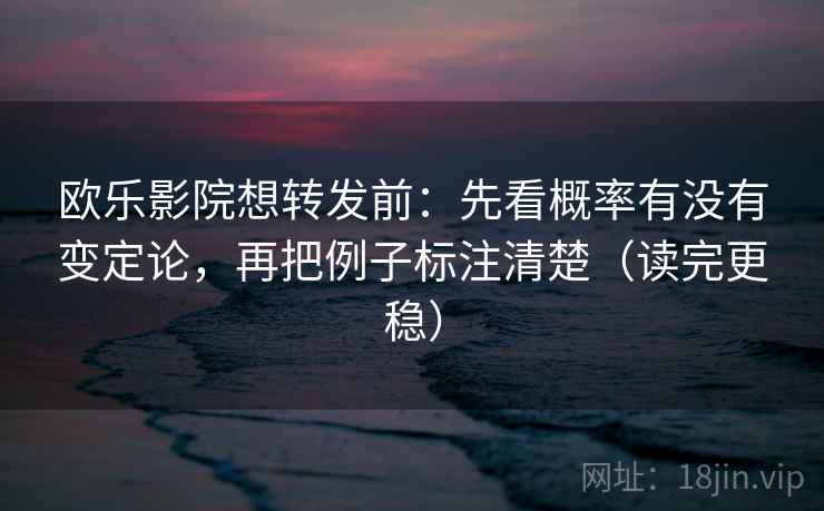 欧乐影院想转发前：先看概率有没有变定论，再把例子标注清楚（读完更稳）  第1张