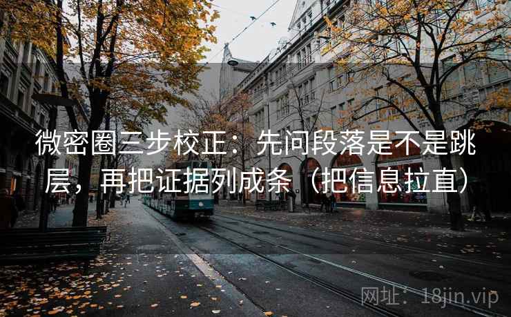 微密圈三步校正：先问段落是不是跳层，再把证据列成条（把信息拉直）  第2张