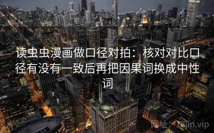 读虫虫漫画做口径对拍：核对对比口径有没有一致后再把因果词换成中性词  第2张