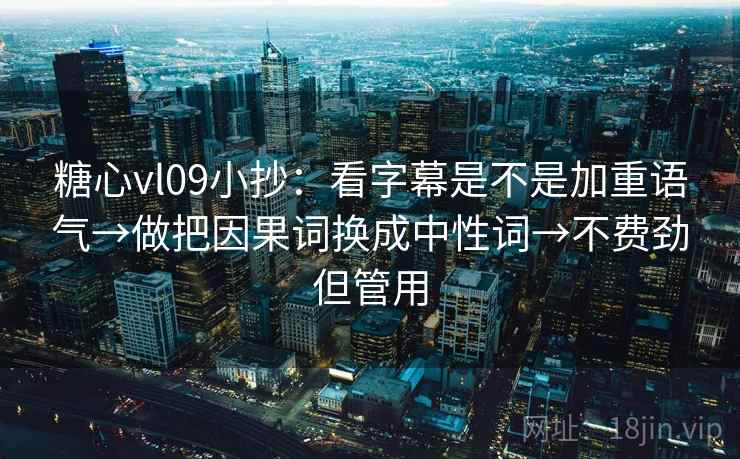 糖心vl09小抄：看字幕是不是加重语气→做把因果词换成中性词→不费劲但管用  第1张