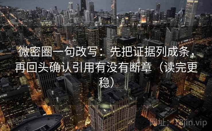 微密圈一句改写：先把证据列成条，再回头确认引用有没有断章（读完更稳）  第2张