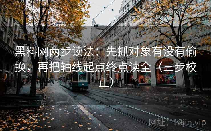 黑料网两步读法：先抓对象有没有偷换，再把轴线起点终点读全（三步校正）