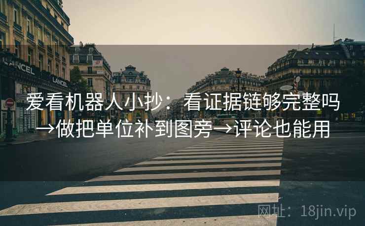 爱看机器人小抄：看证据链够完整吗→做把单位补到图旁→评论也能用