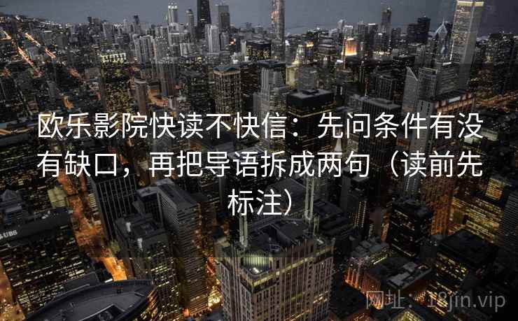 欧乐影院快读不快信：先问条件有没有缺口，再把导语拆成两句（读前先标注）