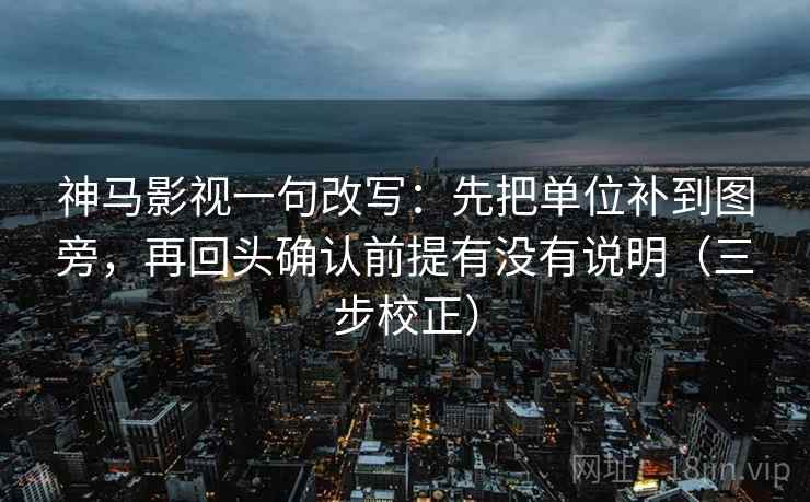神马影视一句改写：先把单位补到图旁，再回头确认前提有没有说明（三步校正）