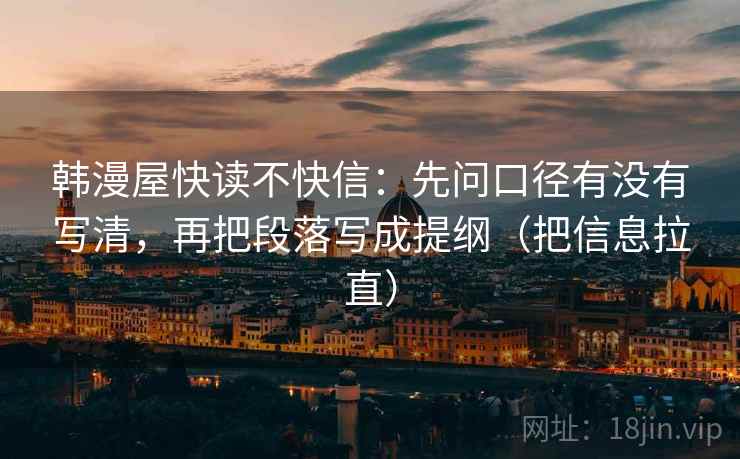 韩漫屋快读不快信:先问口径有没有写清,再把段落写成提纲(把信息拉直) 第1张 韩漫屋快读不快信:先问口径有没有写清,再把段落写成提纲(把信息拉直) 第1张