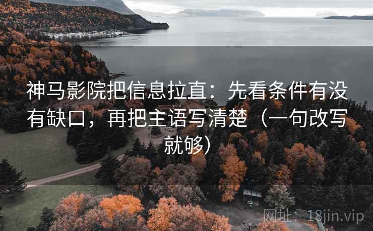 神马影院把信息拉直：先看条件有没有缺口，再把主语写清楚（一句改写就够）  第2张