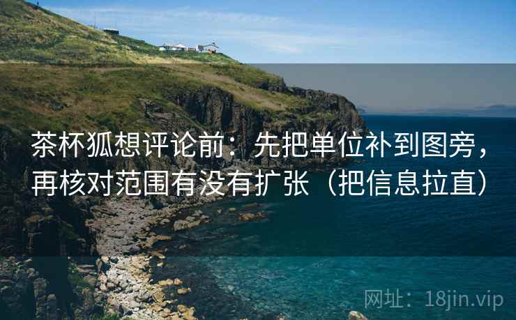 茶杯狐想评论前：先把单位补到图旁，再核对范围有没有扩张（把信息拉直）  第2张