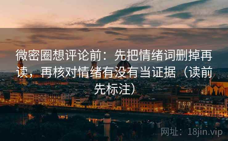 微密圈想评论前:先把情绪词删掉再读,再核对情绪有没有当证据(读前先标注) 第2张 微密圈想评论前:先把情绪词删掉再读,再核对情绪有没有当证据(读前先标注) 第2张