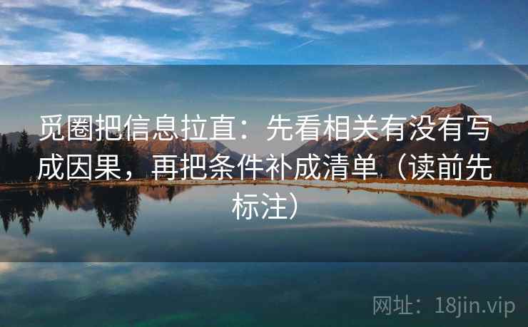 觅圈把信息拉直：先看相关有没有写成因果，再把条件补成清单（读前先标注）  第2张