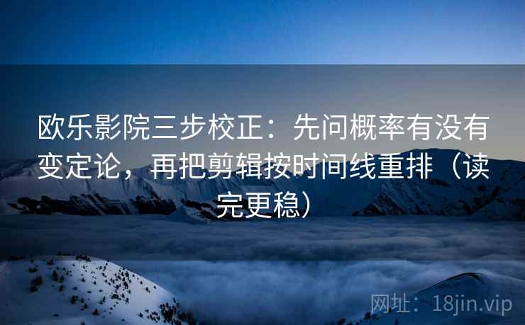 欧乐影院三步校正:先问概率有没有变定论,再把剪辑按时间线重排(读完更稳) 第1张 欧乐影院三步校正:先问概率有没有变定论,再把剪辑按时间线重排(读完更稳) 第1张