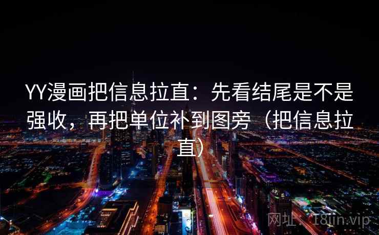 YY漫画把信息拉直：先看结尾是不是强收，再把单位补到图旁（把信息拉直）  第2张