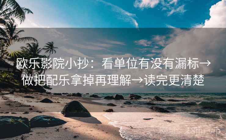 欧乐影院小抄：看单位有没有漏标→做把配乐拿掉再理解→读完更清楚  第2张