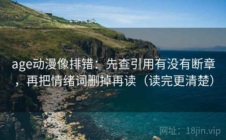 age动漫像排错：先查引用有没有断章，再把情绪词删掉再读（读完更清楚）  第2张