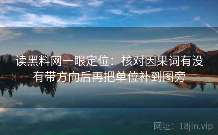 读黑料网一眼定位:核对因果词有没有带方向后再把单位补到图旁 第1张 读黑料网一眼定位:核对因果词有没有带方向后再把单位补到图旁 第1张