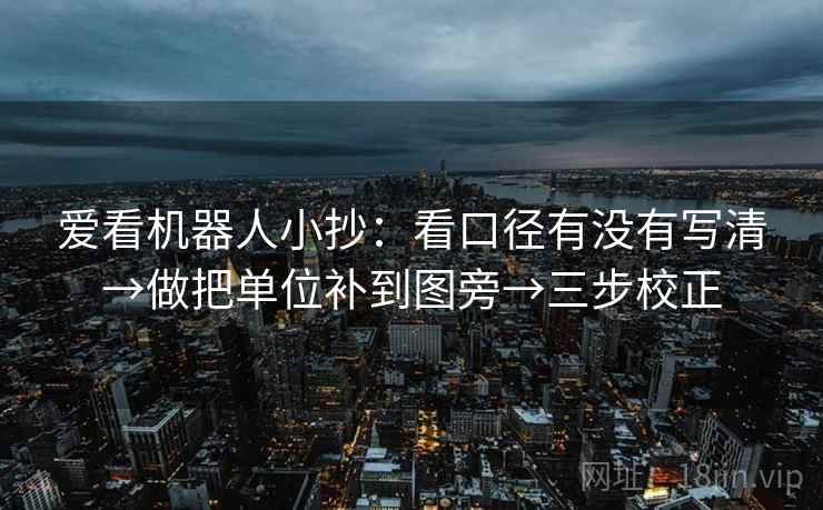 爱看机器人小抄：看口径有没有写清→做把单位补到图旁→三步校正  第2张