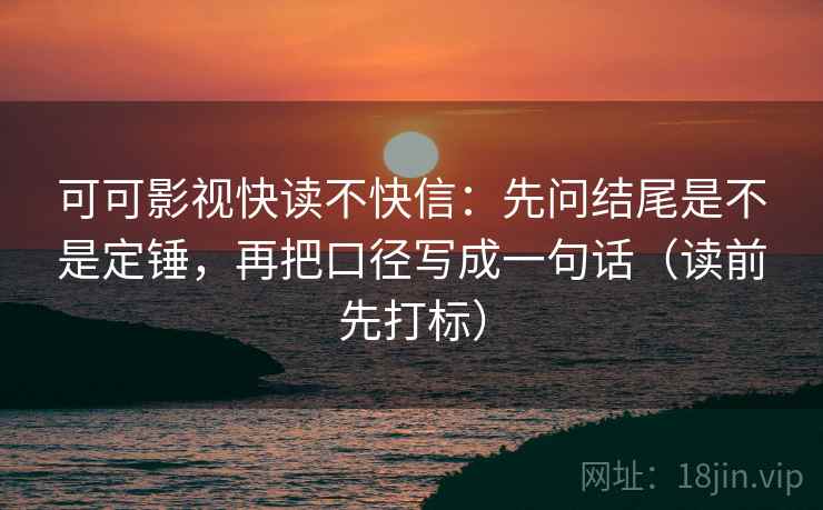 可可影视快读不快信：先问结尾是不是定锤，再把口径写成一句话（读前先打标）  第2张