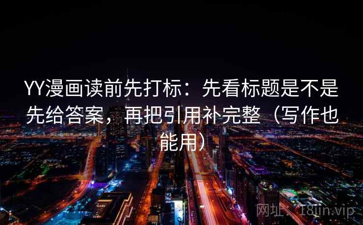 YY漫画读前先打标:先看标题是不是先给答案,再把引用补完整(写作也能用) 第2张 YY漫画读前先打标:先看标题是不是先给答案,再把引用补完整(写作也能用) 第2张