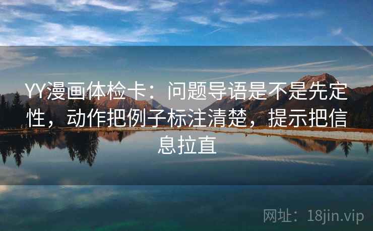 YY漫画体检卡：问题导语是不是先定性，动作把例子标注清楚，提示把信息拉直  第2张