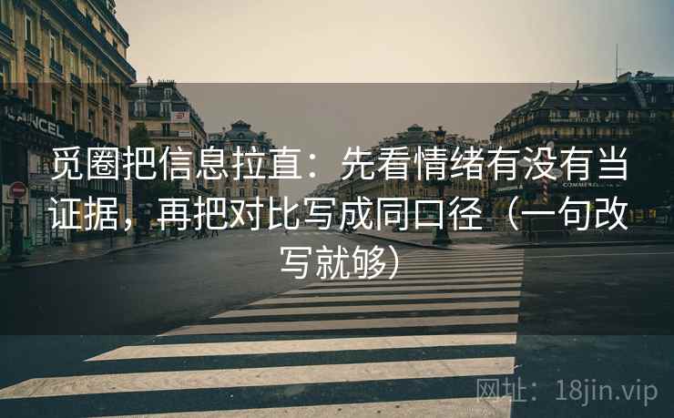觅圈把信息拉直:先看情绪有没有当证据,再把对比写成同口径(一句改写就够) 第2张 觅圈把信息拉直:先看情绪有没有当证据,再把对比写成同口径(一句改写就够) 第2张
