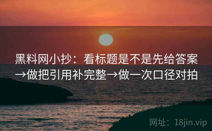 黑料网小抄:看标题是不是先给答案→做把引用补完整→做一次口径对拍 第2张 黑料网小抄:看标题是不是先给答案→做把引用补完整→做一次口径对拍 第2张