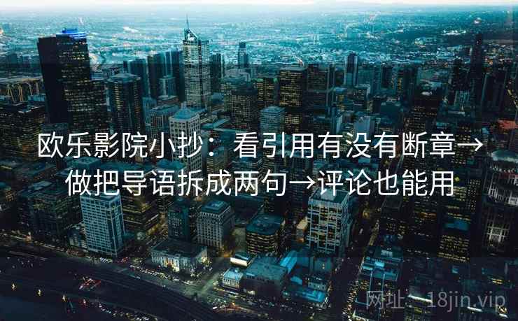欧乐影院小抄：看引用有没有断章→做把导语拆成两句→评论也能用