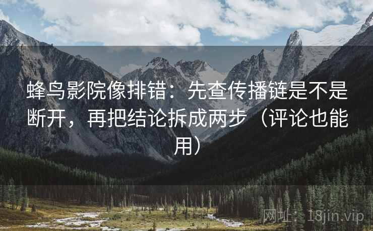 蜂鸟影院像排错:先查传播链是不是断开,再把结论拆成两步(评论也能用) 第2张 蜂鸟影院像排错:先查传播链是不是断开,再把结论拆成两步(评论也能用) 第2张