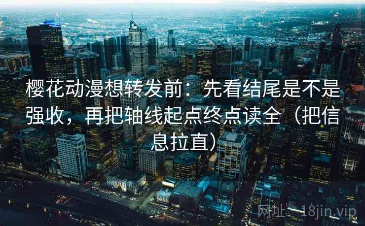 樱花动漫想转发前：先看结尾是不是强收，再把轴线起点终点读全（把信息拉直）  第2张