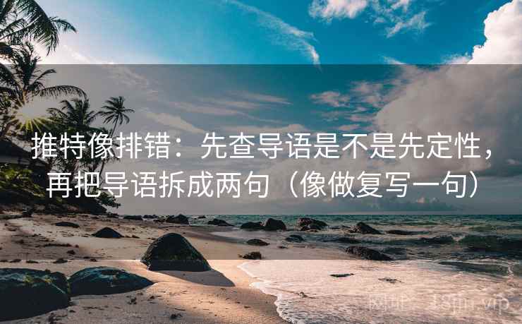 推特像排错:先查导语是不是先定性,再把导语拆成两句(像做复写一句) 第1张 推特像排错:先查导语是不是先定性,再把导语拆成两句(像做复写一句) 第1张
