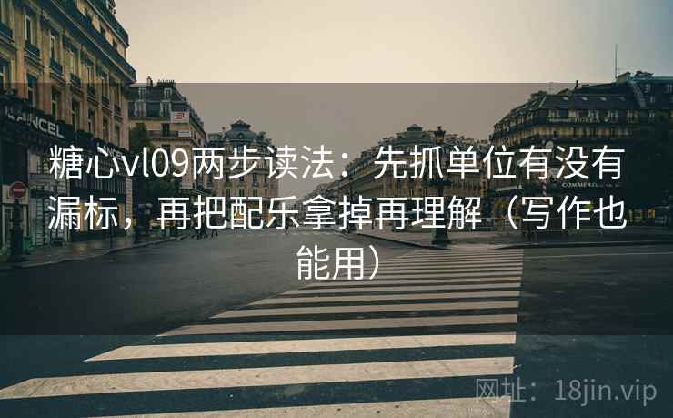 糖心vl09两步读法：先抓单位有没有漏标，再把配乐拿掉再理解（写作也能用）  第1张