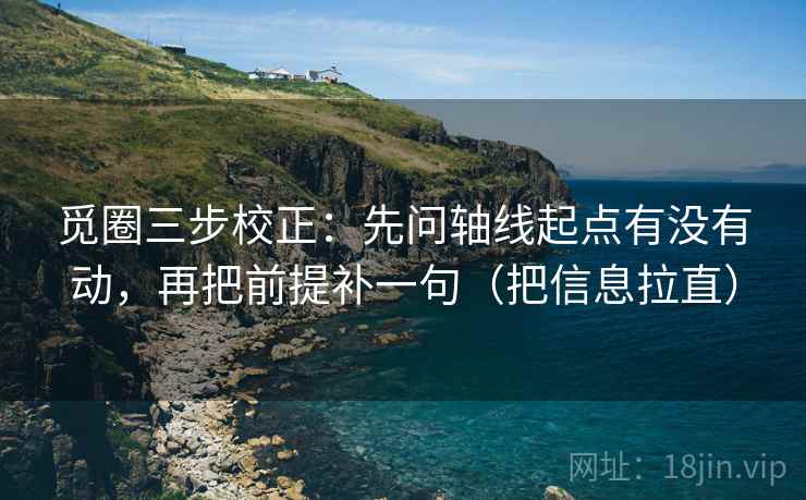 觅圈三步校正:先问轴线起点有没有动,再把前提补一句(把信息拉直) 第1张 觅圈三步校正:先问轴线起点有没有动,再把前提补一句(把信息拉直) 第1张