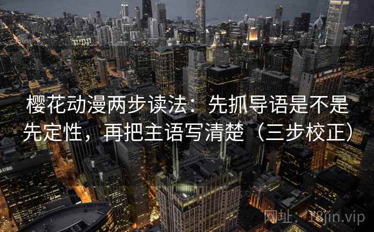 樱花动漫两步读法:先抓导语是不是先定性,再把主语写清楚(三步校正) 第1张 樱花动漫两步读法:先抓导语是不是先定性,再把主语写清楚(三步校正) 第1张